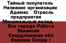 Тайный покупатель › Название организации ­ Адамас › Отрасль предприятия ­ PR › Минимальный оклад ­ 1 - Все города Работа » Вакансии   . Свердловская обл.,Верхняя Салда г.